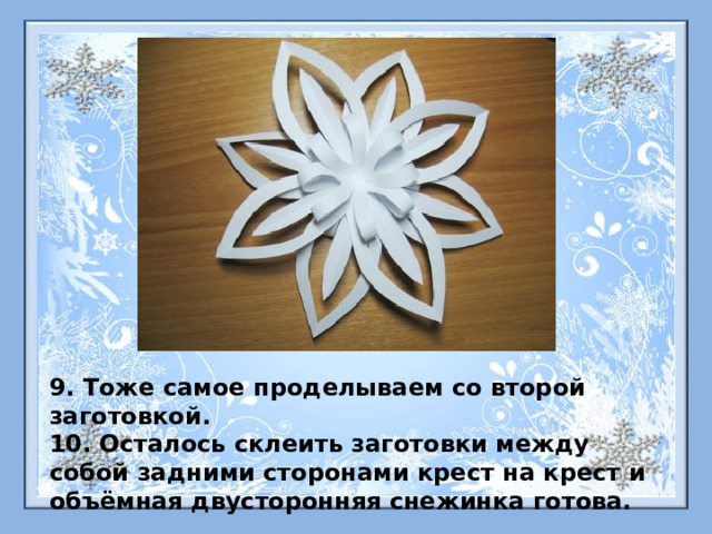 9. Тоже самое проделываем со второй заготовкой. 10. Осталось склеить заготовки между собой задними сторонами крест на крест и объёмная двусторонняя снежинка готова. 