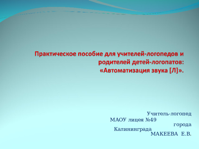 Учитель-логопед МАОУ лицея №49 города Калининграда МАКЕЕВА Е.В . 