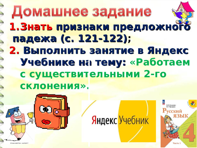 Знать признаки предложного  падежа (с. 121-122) ; 2. Выполнить занятие в Яндекс Учебнике на тему: «Работаем с существительными 2-го склонения».  