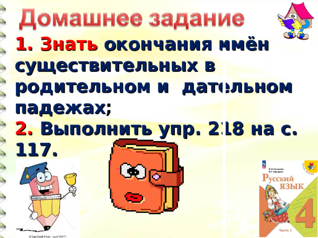1. Знать окончания имён существительных в родительном и дательном падежах ; 2. Выполнить упр. 218 на с. 117.  