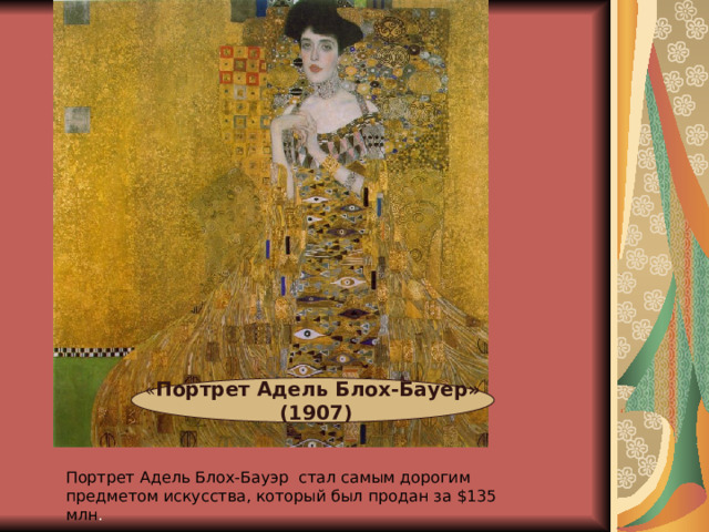 Портрет Адель Блох-Бауэр стал самым дорогим предметом искусства, который был продан за $135 млн . « Портрет Адель Блох-Бауер»  (1907) 