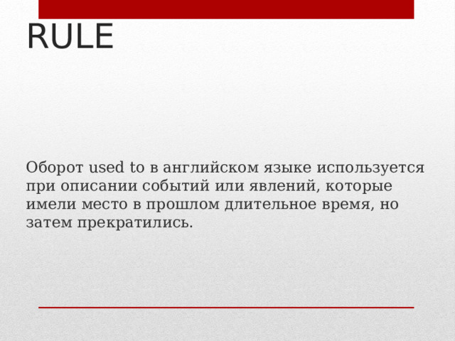 RULE Оборот used to в английском языке используется при описании событий или явлений, которые имели место в прошлом длительное время, но затем прекратились. 