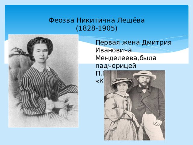 Феозва Никитична Лещёва  (1828-1905)   Первая жена Дмитрия Ивановича Менделеева,была падчерицей П.П.Ершова,автора «Конька-горбунка» 