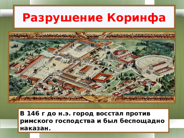Разрушение Коринфа В 146 г до н.э. город восстал против римского господства и был беспощадно наказан. 