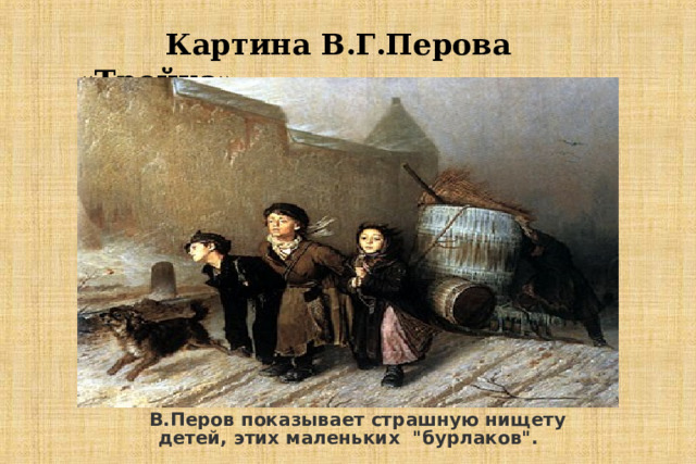  Картина В.Г.Перова «Тройка»  В.Перов показывает страшную нищету детей, этих маленьких 