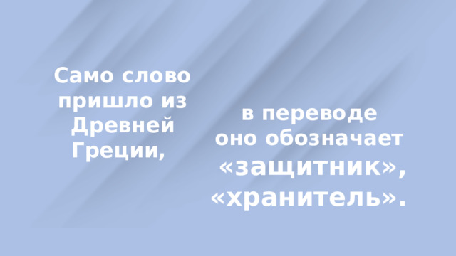 Само слово пришло из Древней Греции,  в переводе оно обозначает «защитник», «хранитель». 