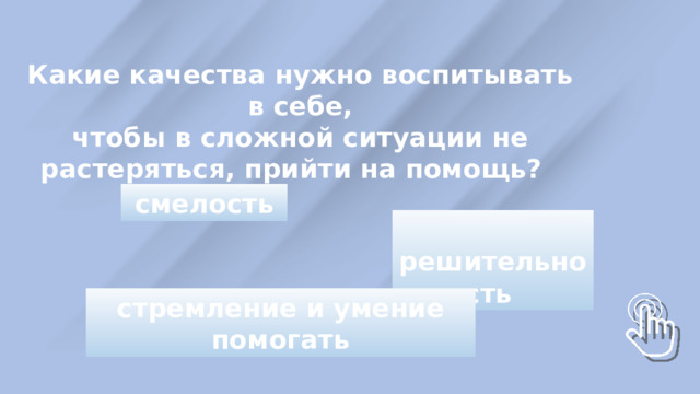 Какие качества нужно воспитывать в себе, чтобы в сложной ситуации не растеряться, прийти на помощь?  смелость  решительность стремление и умение помогать 