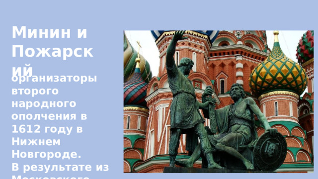 Минин и Пожарский организаторы второго народного ополчения в 1612 году в Нижнем Новгороде. В результате из Московского кремля были изгнаны поляки. 