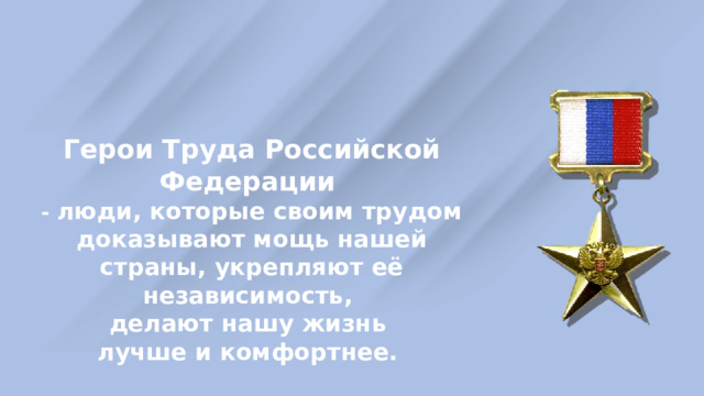 Герои Труда Российской Федерации - люди, которые своим трудом доказывают мощь нашей страны, укрепляют её независимость, делают нашу жизнь лучше и комфортнее. 