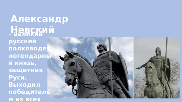 Александр Невский – великий русский полководец, легендарный князь, защитник Руси. Выходил победителем из всех сражений. 