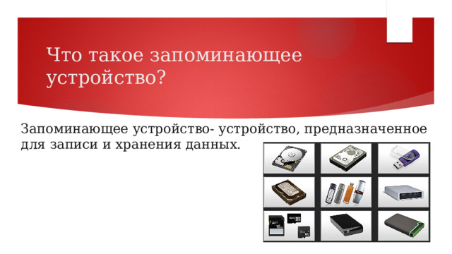 Что такое запоминающее устройство? Запоминающее устройство- устройство, предназначенное для записи и хранения данных. 