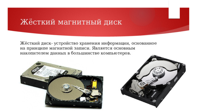 Жёсткий магнитный диск Жёсткий диск- устройство хранения информации, основанное на принципе магнитной записи. Является основным накопителем данных в большинстве компьютеров. 