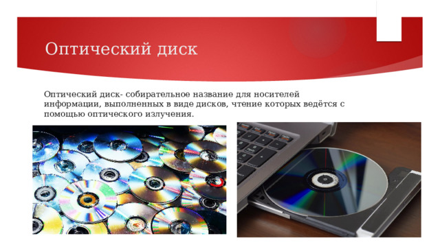 Оптический диск Оптический диск- собирательное название для носителей информации, выполненных в виде дисков, чтение которых ведётся с помощью оптического излучения. 