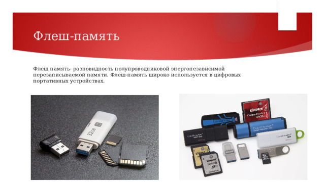 Флеш-память Флеш память- разновидность полупроводниковой энергонезависимой перезаписываемой памяти. Флеш-память широко используется в цифровых портативных устройствах. ​ 