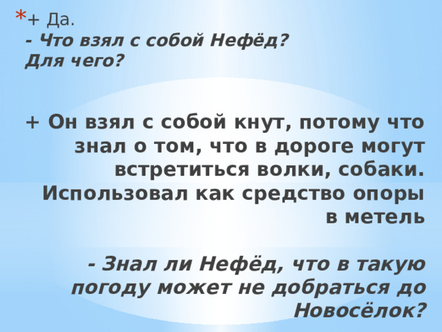 + Да.  - Что взял с собой Нефёд? Для чего?    + Он взял с собой кнут, потому что знал о том, что в дороге могут встретиться волки, собаки. Использовал как средство опоры в метель   - Знал ли Нефёд, что в такую погоду может не добраться до Новосёлок?   