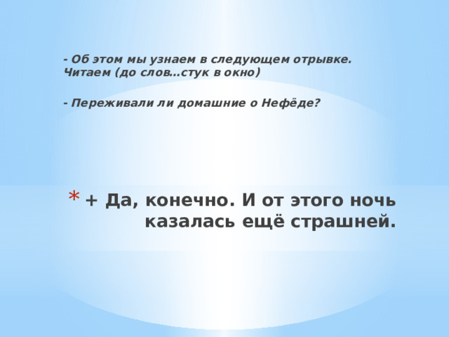  - Об этом мы узнаем в следующем отрывке. Читаем (до слов…стук в окно)  - Переживали ли домашние о Нефёде?    + Да, конечно. И от этого ночь казалась ещё страшней.    