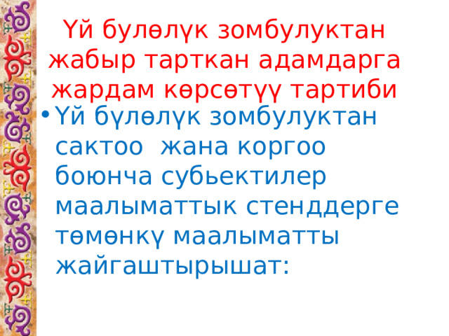 Үй булөлүк зомбулуктан жабыр тарткан адамдарга жардам көрсөтүү тартиби Үй бүлөлүк зомбулуктан сактоо жана коргоо боюнча субьектилер маалыматтык стенддерге төмөнкү маалыматты жайгаштырышат: 