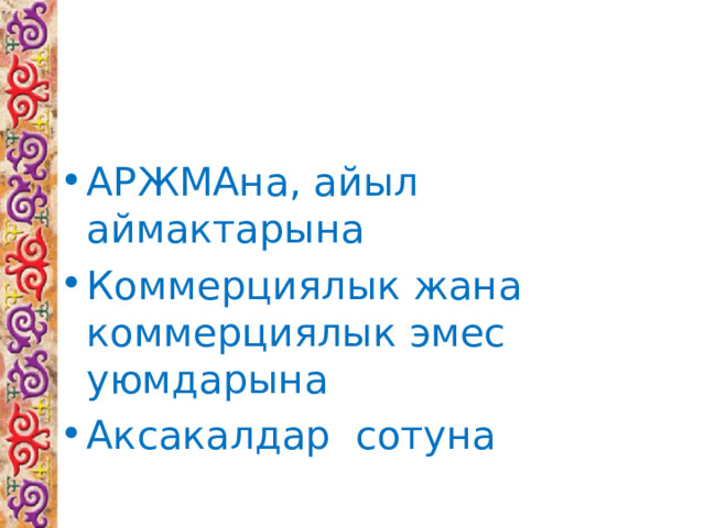 АРЖМАна, айыл аймактарына Коммерциялык жана коммерциялык эмес уюмдарына Аксакалдар сотуна  