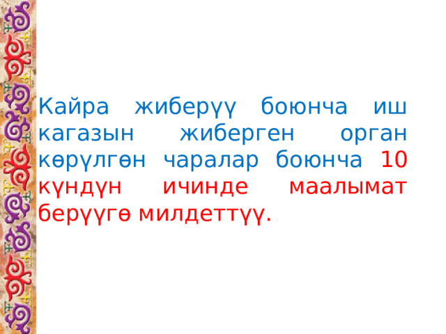 Кайра жиберүү боюнча иш кагазын жиберген орган көрүлгөн чаралар боюнча 10 күндүн ичинде маалымат берүүгө милдеттүү. 