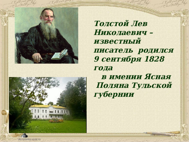 Толстой Лев Николаевич – известный писатель родился 9 сентября 1828 года  в имении Ясная Поляна Тульской губернии 