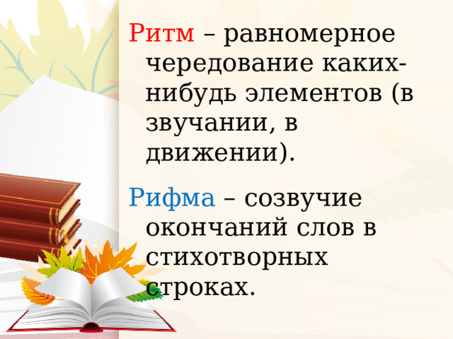 Ритм – равномерное чередование каких-нибудь элементов (в звучании, в движении). Рифма – созвучие окончаний слов в стихотворных строках. 