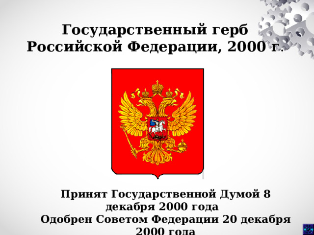 Государственный герб Российской Федерации, 2000 г . Принят Государственной Думой 8 декабря 2000 года  Одобрен Советом Федерации 20 декабря 2000 года 