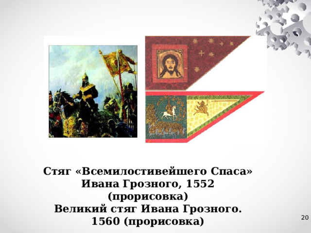 Стяг «Всемилостивейшего Спаса» Ивана Грозного, 1552 (прорисовка) Великий стяг Ивана Грозного. 1560 (прорисовка) 