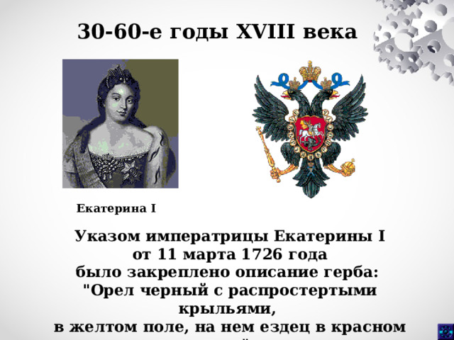 30-60-е годы XVIII века  Екатерина I Указом императрицы Екатерины I  от 11 марта 1726 года было закреплено описание герба: 