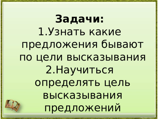 Задачи: Узнать какие предложения бывают по цели высказывания Научиться определять цель высказывания предложений 