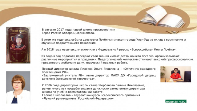 В августе 2017 года нашей школе присвоено имя Героя России Алдара Цыденжапова. В этом же году школа была удостоена Почётным знаком города Улан-Удэ за вклад в воспитание и обучение подрастающего поколения. А в 2018 году нашу школу включили в Федеральный реестр «Всероссийская Книга Почёта». Из года в год педагоги передают свои знания и опыт детям нашего посёлка, организовывают различные мероприятия и праздники. Педагогический коллектив отличают высокий профессионализм, преданность любимому делу, творческий подход к работе. Первый директор школы Пихеева Ольга Яковлевна – «Отличник народного просвещения РФ», «Заслуженный учитель РБ», ныне директор МАОУ ДО «Городской дворец детского (юношеского) творчества». С 2006 года директором школы стала Жербанова Галина Николаевна, ранее много лет проработавшая в должности заместителя директора школы по учебно-воспитательной работе. Галина Николаевна – лауреат конкурса Всероссийского признания «Лучший руководитель Российской Федерации». Основная часть 