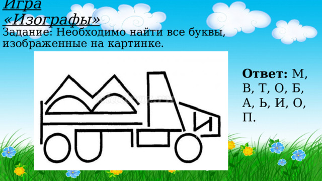 Игра «Изографы» Задание: Необходимо найти все буквы, изображенные на картинке. Ответ: М, В, Т, О, Б, А, Ь, И, О, П. 