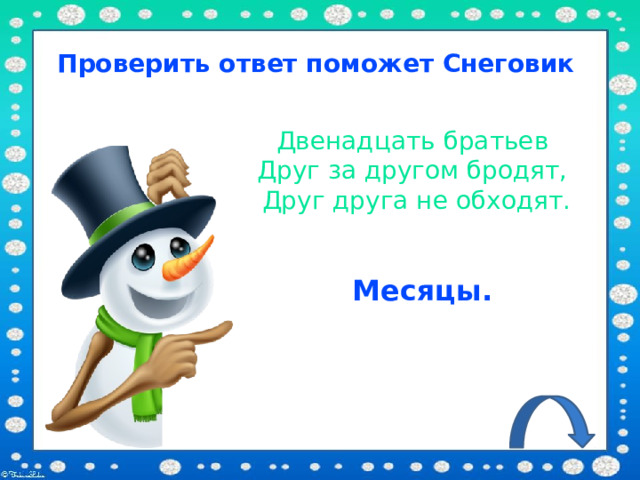 Проверить ответ поможет Снеговик Двенадцать братьев Друг за другом бродят, Друг друга не обходят. Месяцы. 