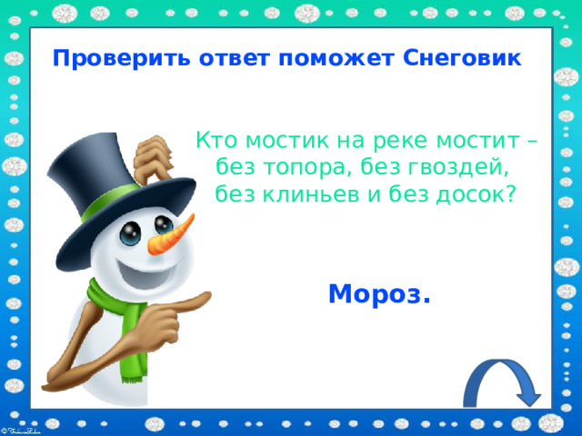 Проверить ответ поможет Снеговик Кто мостик на реке мостит – без топора, без гвоздей, без клиньев и без досок? Мороз. 