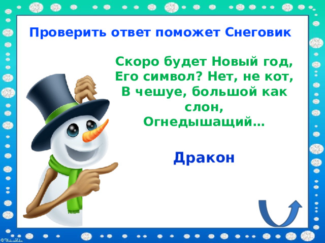 Проверить ответ поможет Снеговик Скоро будет Новый год, Его символ? Нет, не кот, В чешуе, большой как слон, Огнедышащий… Дракон 