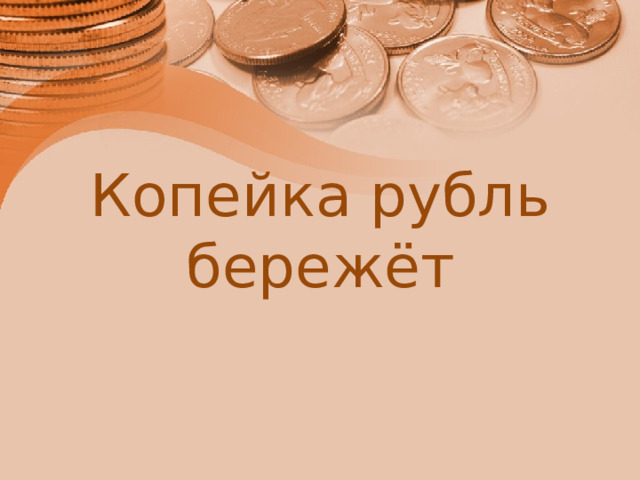 Копейка рубль бережёт 
