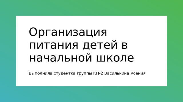 Организация питания детей в начальной школе Выполнила студентка группы КП-2 Василькина Ксения 