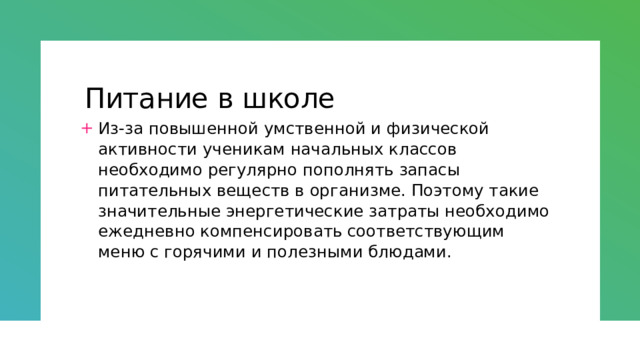 Питание в школе Из-за повышенной умственной и физической активности ученикам начальных классов необходимо регулярно пополнять запасы питательных веществ в организме. Поэтому такие значительные энергетические затраты необходимо ежедневно компенсировать соответствующим меню с горячими и полезными блюдами. 