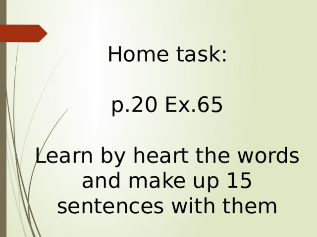 Home task: p.20 Ex.65 Learn by heart the words and make up 15 sentences with them 