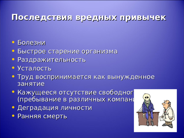 Последствия вредных привычек Болезни Быстрое старение организма Раздражительность Усталость Труд воспринимается как вынужденное занятие Кажущееся отсутствие свободного времени (пребывание в различных компаниях) Деградация личности Ранняя смерть 