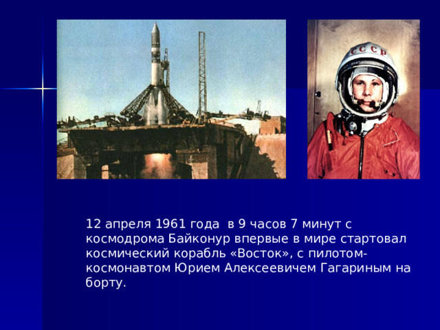 12 апреля 1961 года в 9 часов 7 минут с космодрома Байконур впервые в мире стартовал космический корабль «Восток», с пилотом-космонавтом Юрием Алексеевичем Гагариным на борту. 