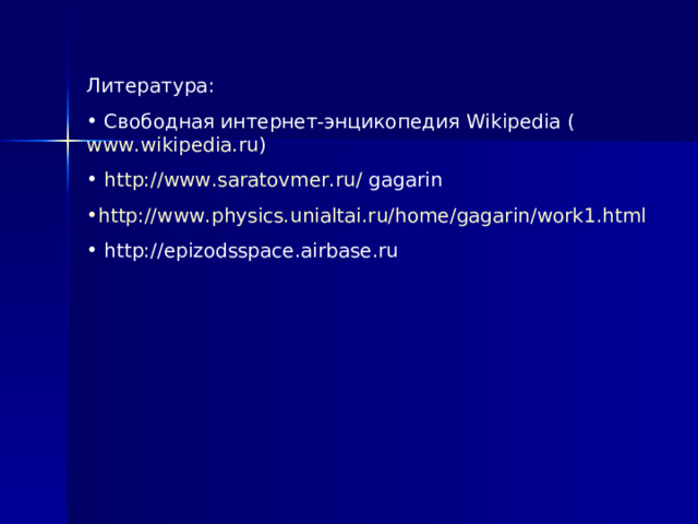 Литература:  Свободная интернет-энцикопедия Wikipedia ( www.wikipedia.ru )  http://www.saratovmer.ru/ gagarin http://www.physics.unialtai.ru/home/gagarin/work1.html   http://epizodsspace.airbase.ru 