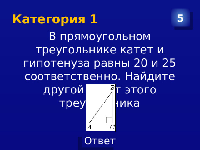 Категория 1 5 В прямоугольном треугольнике катет и гипотенуза равны 20 и 25 соответственно. Найдите другой катет этого треугольника 