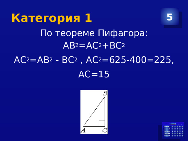 Категория 1 5 По теореме Пифагора: АВ 2 =АС 2 +ВС 2 АС 2 =АВ 2 - ВС 2 , АС 2 =625-400=225, АС=15 