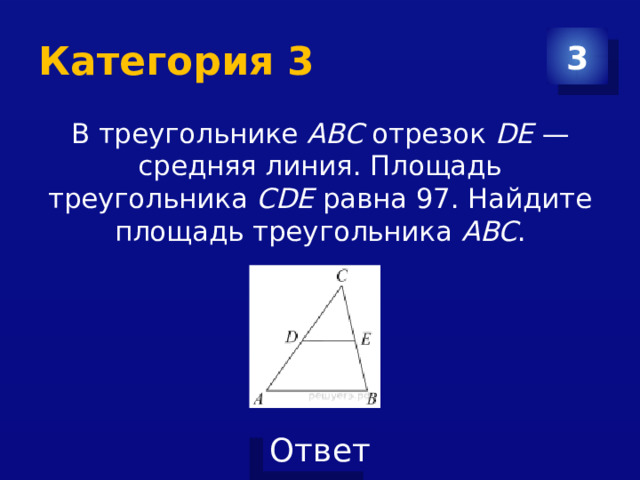 Категория 3 3 В треугольнике  ABC  отрезок  DE  — средняя линия. Площадь треугольника  CDE  равна 97. Найдите площадь треугольника  ABC . 