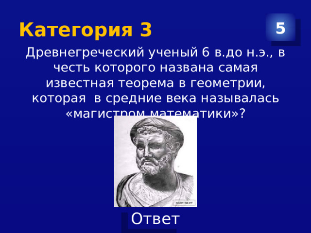 Категория 3 5 Древнегреческий ученый 6 в.до н.э., в честь которого названа самая известная теорема в геометрии, которая в средние века называлась «магистром математики»? 
