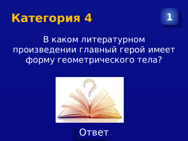 Категория 4 1 В каком литературном произведении главный герой имеет форму геометрического тела? 