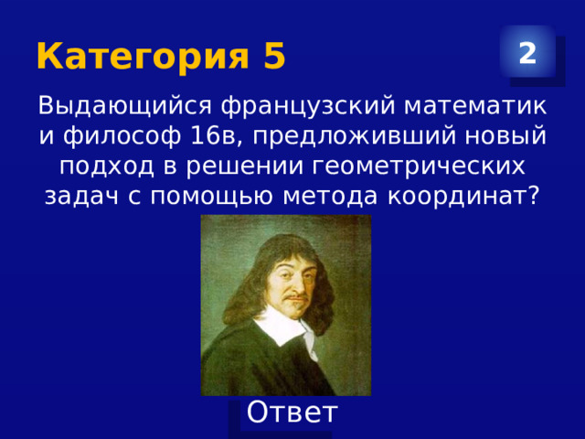 Категория 5 2 Выдающийся французский математик и философ 16в, предложивший новый подход в решении геометрических задач с помощью метода координат? 