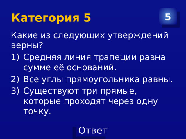 Категория 5 5 Какие из следующих утверждений верны? Средняя линия трапеции равна сумме её оснований. Все углы прямоугольника равны. Существуют три прямые, которые проходят через одну точку. 