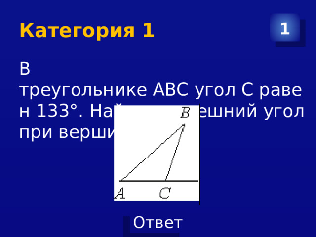 Категория 1 1 В треугольнике ABC угол C равен 133°. Найдите внешний угол при вершине C. 