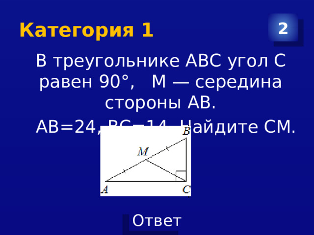 Категория 1 2 В треугольнике АВС угол С равен 90°, M — середина стороны АВ.   AB=24, BC=14. Найдите CM. 